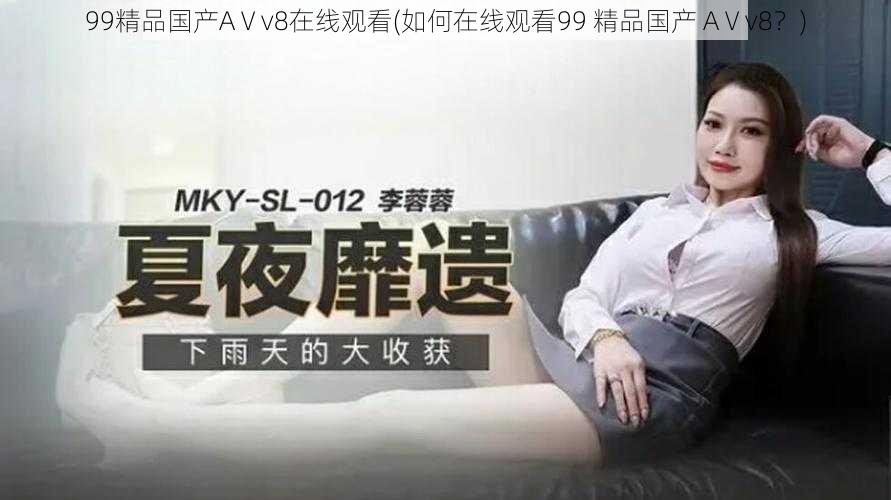 99精品国产AⅤv8在线观看(如何在线观看99 精品国产 AⅤv8？)