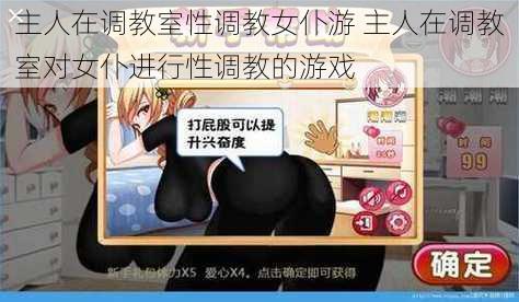 主人在调教室性调教女仆游 主人在调教室对女仆进行性调教的游戏