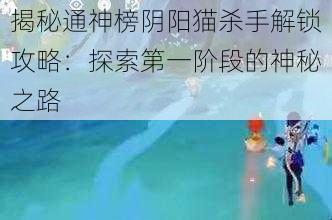 揭秘通神榜阴阳猫杀手解锁攻略：探索第一阶段的神秘之路