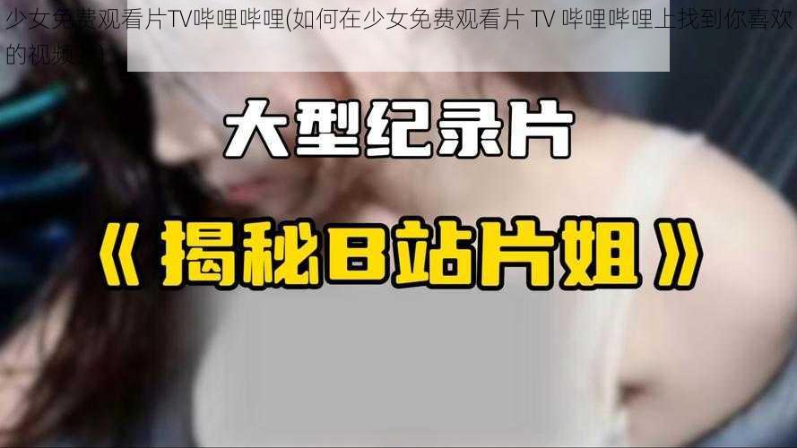 少女免费观看片TV哔哩哔哩(如何在少女免费观看片 TV 哔哩哔哩上找到你喜欢的视频？)