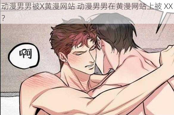 动漫男男被X黄漫网站 动漫男男在黄漫网站上被 XX？