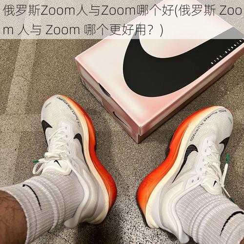 俄罗斯Zoom人与Zoom哪个好(俄罗斯 Zoom 人与 Zoom 哪个更好用？)