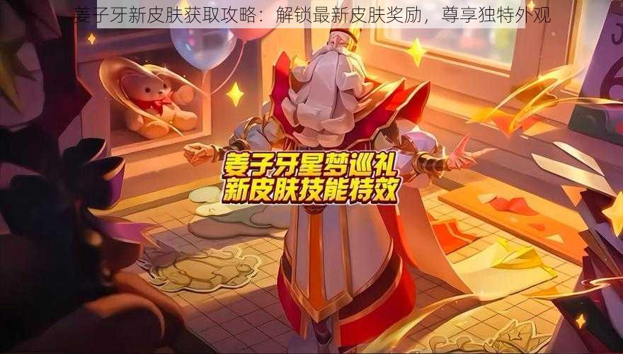 姜子牙新皮肤获取攻略：解锁最新皮肤奖励，尊享独特外观