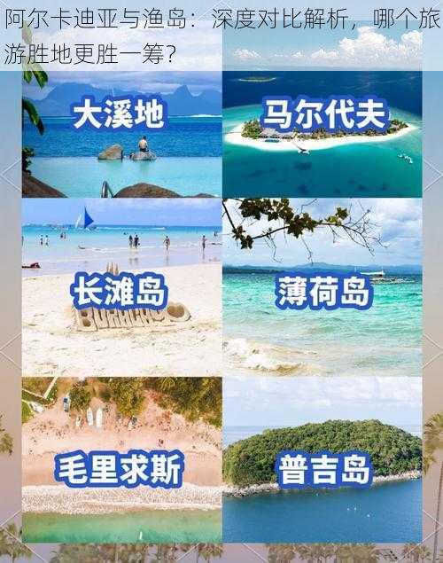 阿尔卡迪亚与渔岛：深度对比解析，哪个旅游胜地更胜一筹？