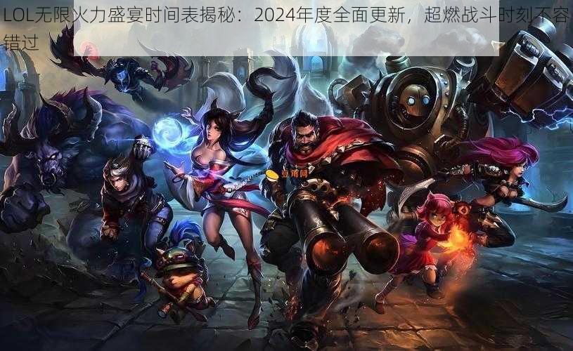 LOL无限火力盛宴时间表揭秘：2024年度全面更新，超燃战斗时刻不容错过