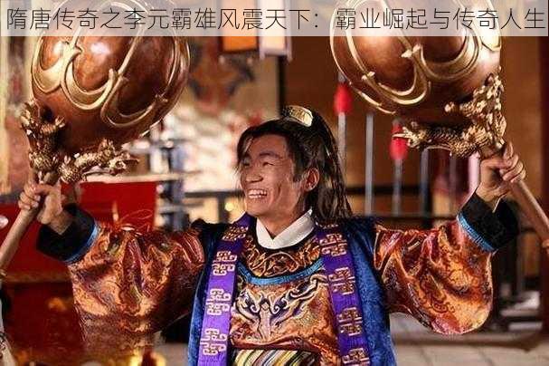 隋唐传奇之李元霸雄风震天下：霸业崛起与传奇人生