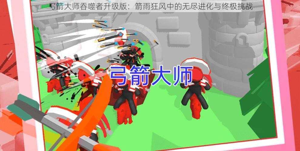 弓箭大师吞噬者升级版：箭雨狂风中的无尽进化与终极挑战