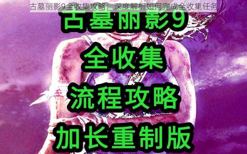 古墓丽影9全收集攻略：深度解析如何完成全收集任务