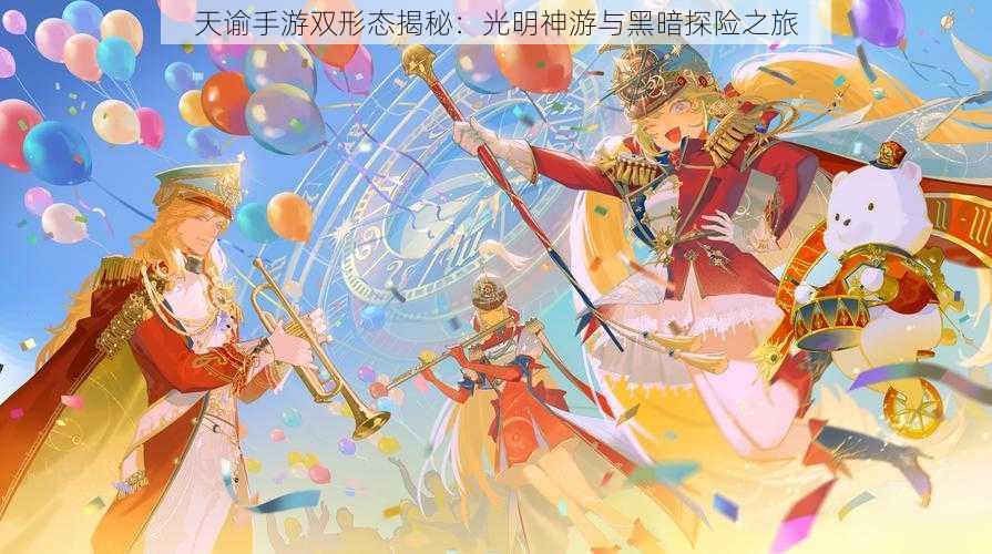 天谕手游双形态揭秘：光明神游与黑暗探险之旅